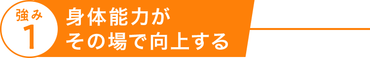 強み１、身体能力がその場で向上する